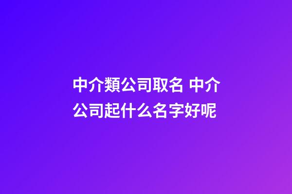 中介類公司取名 中介公司起什么名字好呢-第1張-公司起名-玄機(jī)派
